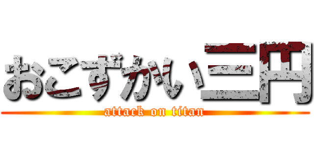 おこずかい三円 (attack on titan)