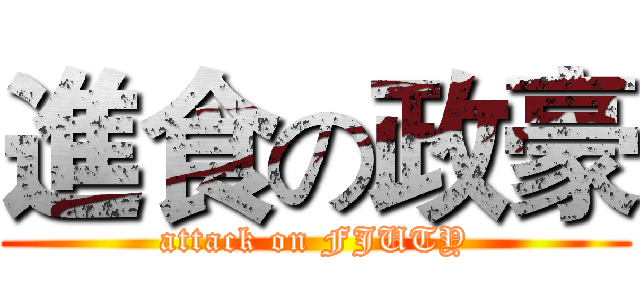 進食の政豪 (attack on FJUTY)
