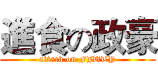 進食の政豪 (attack on FJUTY)
