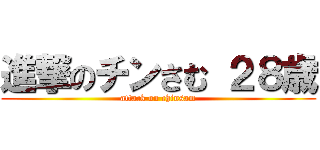 進撃のチンさむ ２８歳 (attack on chinsam)