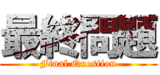 最終問題 (Final Question)