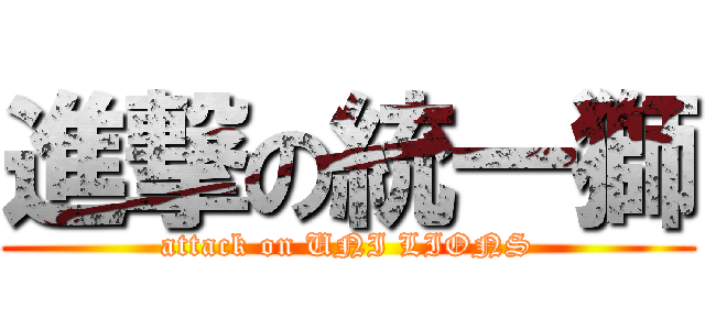 進撃の統一獅 (attack on UNI LIONS)