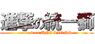 進撃の統一獅 (attack on UNI LIONS)