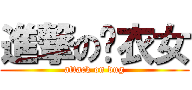 進撃の內衣女 (attack on dug)