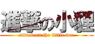 進撃の小貍 (attack on the little fox)