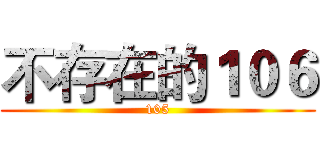 不存在的１０６ (105)