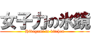 女子力の氷鏡 (Hikagami in kitchen)