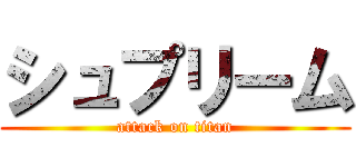 シュプリーム (attack on titan)