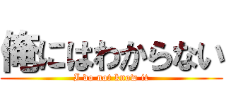 俺にはわからない (I do not know it)