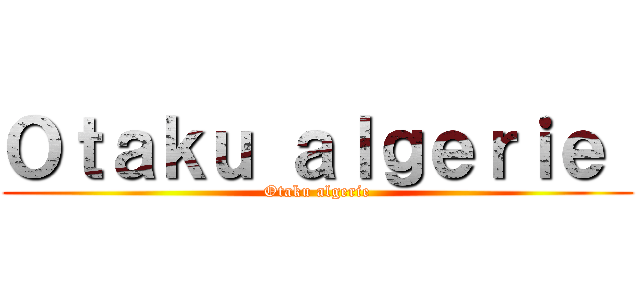 Ｏｔａｋｕ ａｌｇｅｒｉｅ  (Otaku algerie)