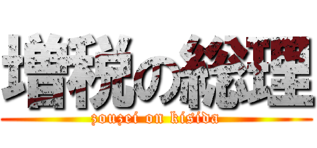 増税の総理 (zouzei on kisida)