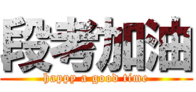 段考加油 (happy a good time)