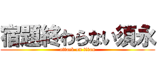 宿題終わらない須永 (attack on titan)