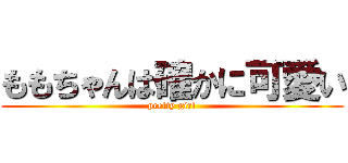 ももちゃんは確かに可愛い (pretty girl)