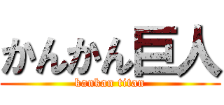 かんかん巨人 (kankan titan)