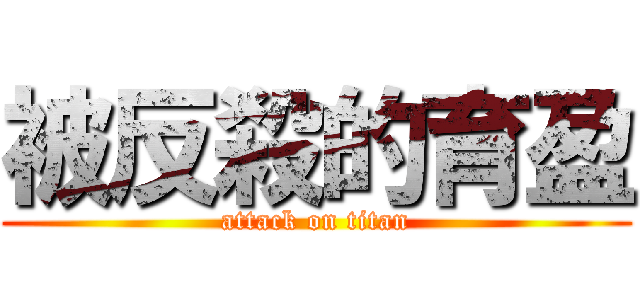 被反殺的育盈 (attack on titan)