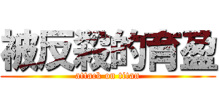 被反殺的育盈 (attack on titan)