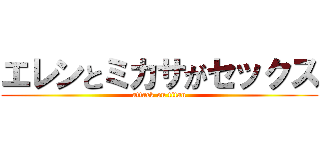 エレンとミカサがセックス (attack on titan)