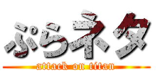 ぷらネタ (attack on titan)