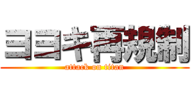 ヨヨキ再規制 (attack on titan)