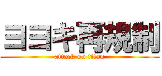 ヨヨキ再規制 (attack on titan)