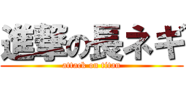 進撃の長ネギ (attack on titan)