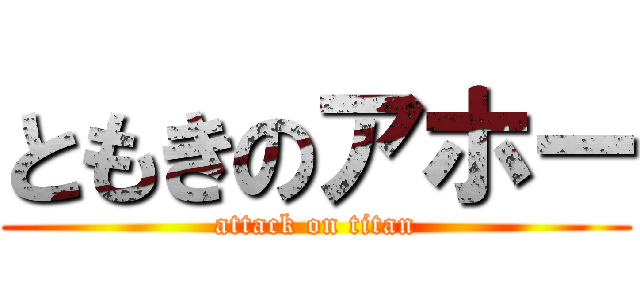 ともきのアホー (attack on titan)