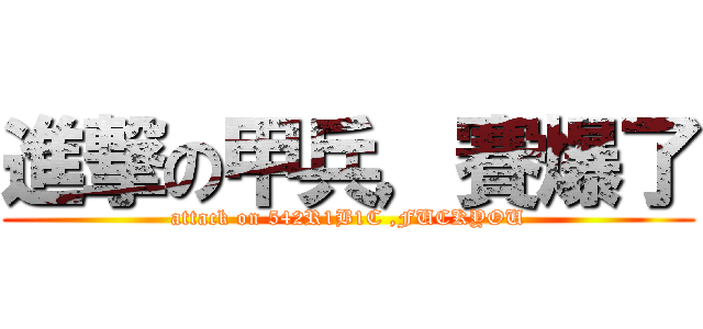 進撃の甲兵，賽爆了 (attack on 542R1B1C ,FUCKYOU)