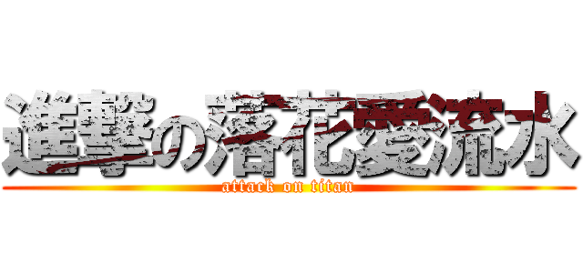 進撃の落花愛流水 (attack on titan)