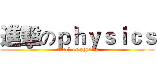 進擊のｐｈｙｓｉｃｓ (attack on physics)