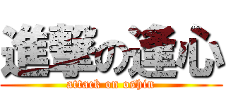 進撃の逢心 (attack on oshin)
