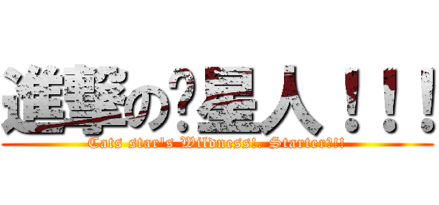 進撃の貓星人！！！ (Cats star\'s Wildness!. Starter?!!)