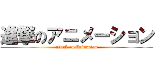 進撃のアニメーション (attack on Animation)