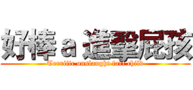 好棒ａ 進擊屁孩 (Terrific onslaught fart child)