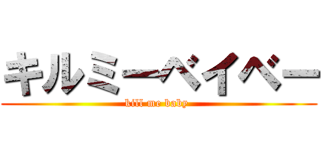 キルミーベイベー (kill me baby )