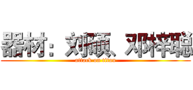 器材：刘硕、邓梓聪 (attack on titan)