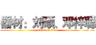 器材：刘硕、邓梓聪 (attack on titan)