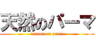 天然のパーマ (tennen on pama)