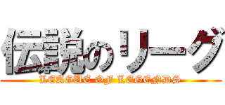 伝説のリーグ (LEAGUE OF LEGENDS)