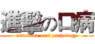 進擊の口病 (attack on oral pathology)
