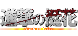 進撃の挺花 (attack on teika)