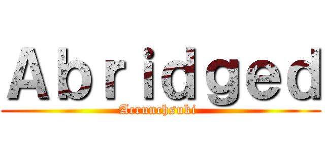 Ａｂｒｉｄｇｅｄ (Acrunchsuki )