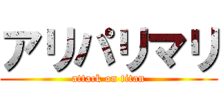 アリパリマリ (attack on titan)