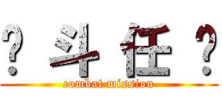 战 斗 任 务 (combat mission)