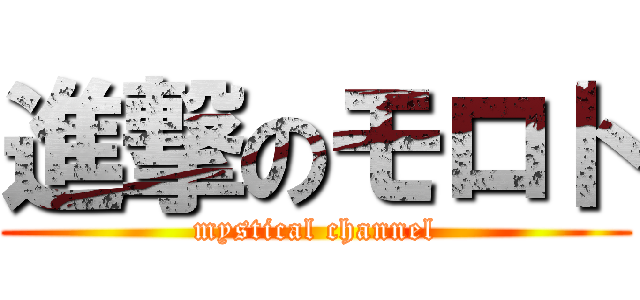進撃のモロト (mystical channel)