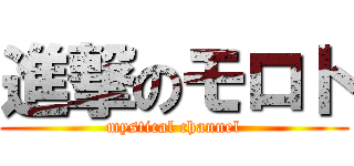 進撃のモロト (mystical channel)