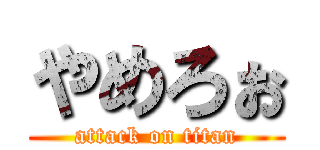 やめろぉ (attack on titan)