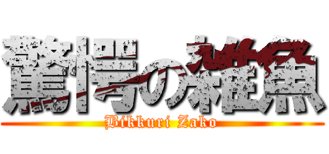 驚愕の雑魚 (Bikkuri Zako)