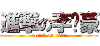 進撃の李伟豪 (attack on titan)