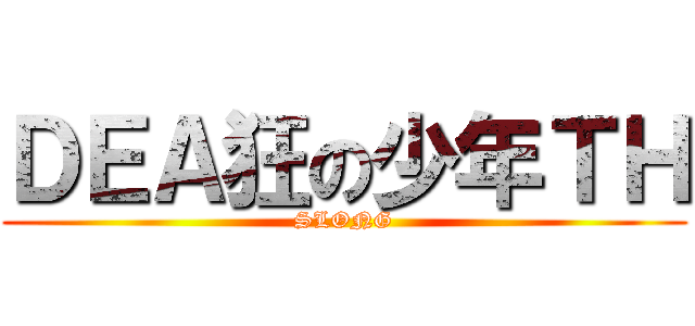 ＤＥＡ狂の少年ＴＨ (SLONG)